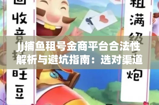 JJ捕鱼租号金商平台合法性解析与避坑指南：选对渠道才能安心赚钱