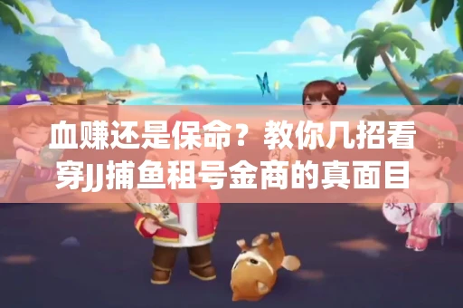 血赚还是保命？教你几招看穿JJ捕鱼租号金商的真面目