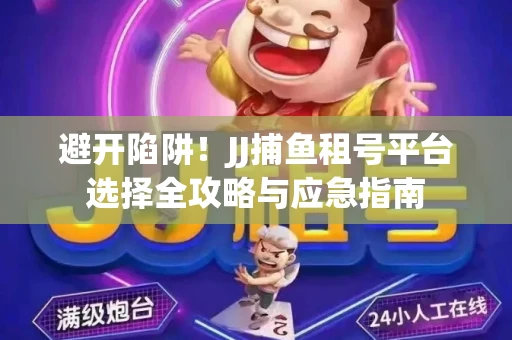 避开陷阱！JJ捕鱼租号平台选择全攻略与应急指南